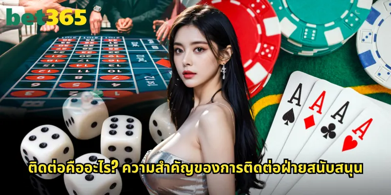 ติดต่อ bet365: ช่องทางสื่อสารกับทีมงานที่รวดเร็วและมีประสิทธิภาพ 1 ติดต่อคืออะไร? ความสำคัญของการติดต่อฝ่ายสนับสนุน