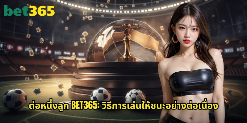ต่อหนึ่งลูก bet365: วิธีการเล่นให้ชนะอย่างต่อเนื่อง