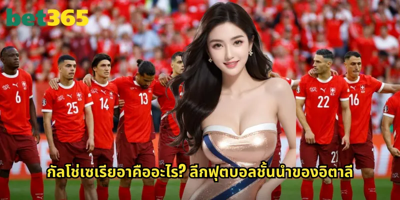 กัลโช่เซเรียอา bet365: ลุ้นความมันส์ลีกอิตาลีพร้อมอัตราจ่ายสูง 2 กัลโช่เซเรียอาคืออะไร? ลีกฟุตบอลชั้นนำของอิตาลี